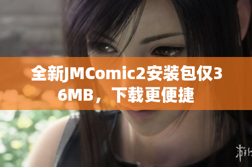全新JMComic2安装包仅36MB，下载更便捷