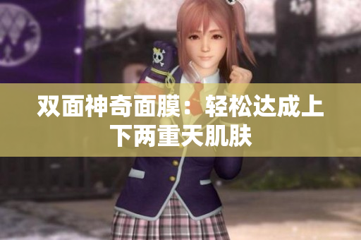 双面神奇面膜：轻松达成上下两重天肌肤