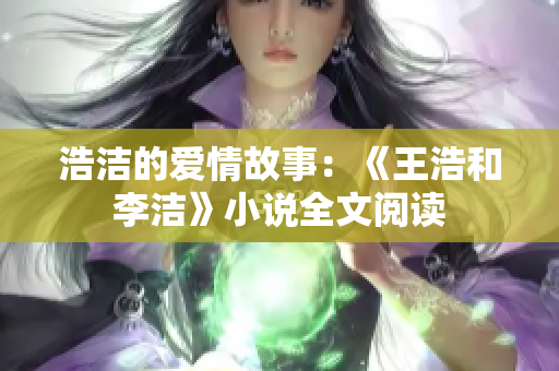 浩洁的爱情故事：《王浩和李洁》小说全文阅读