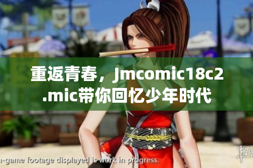 重返青春，Jmcomic18c2.mic带你回忆少年时代