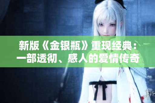 新版《金银瓶》重现经典：一部透彻、感人的爱情传奇