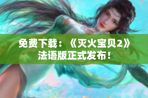 免费下载：《灭火宝贝2》法语版正式发布！