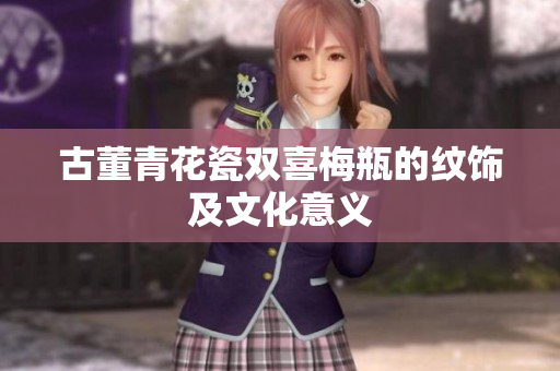 古董青花瓷双喜梅瓶的纹饰及文化意义