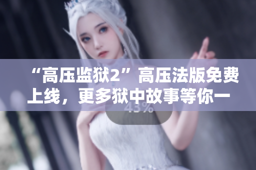 “高压监狱2”高压法版免费上线，更多狱中故事等你一起探秘