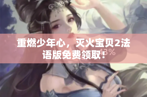 重燃少年心，灭火宝贝2法语版免费领取！