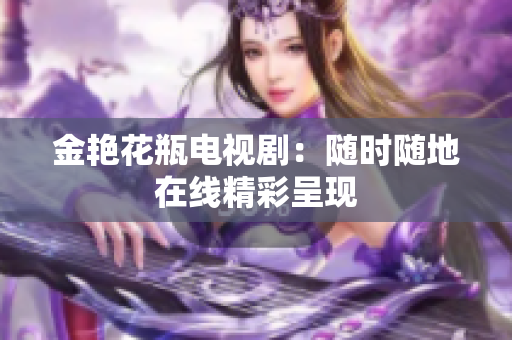 金艳花瓶电视剧：随时随地在线精彩呈现
