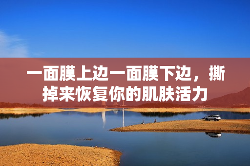 一面膜上边一面膜下边，撕掉来恢复你的肌肤活力
