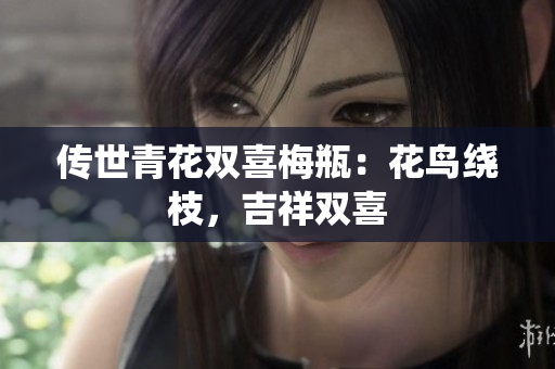传世青花双喜梅瓶：花鸟绕枝，吉祥双喜