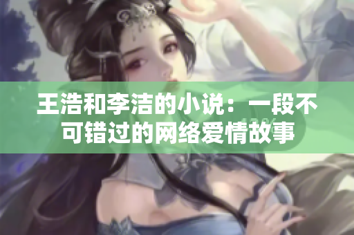 王浩和李洁的小说：一段不可错过的网络爱情故事