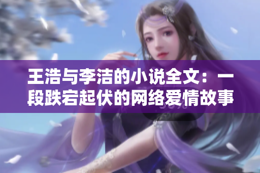 王浩与李洁的小说全文：一段跌宕起伏的网络爱情故事