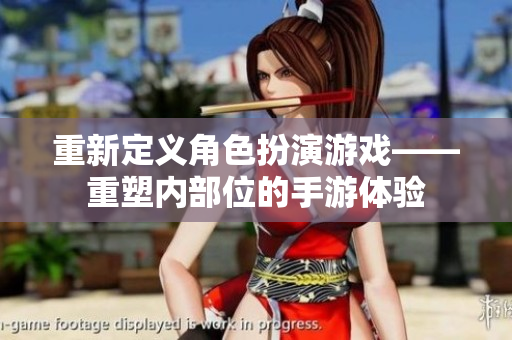 重新定义角色扮演游戏——重塑内部位的手游体验
