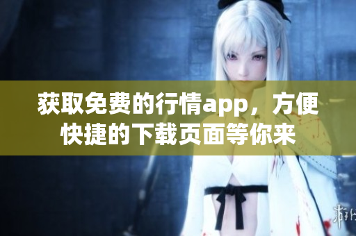 获取免费的行情app，方便快捷的下载页面等你来