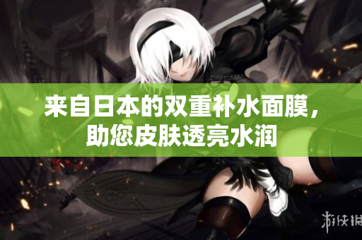 来自日本的双重补水面膜，助您皮肤透亮水润