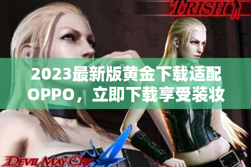 2023最新版黄金下载适配OPPO，立即下载享受装妆之乐！