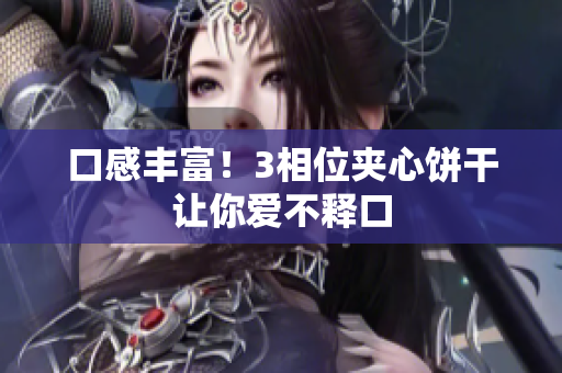 口感丰富！3相位夹心饼干让你爱不释口