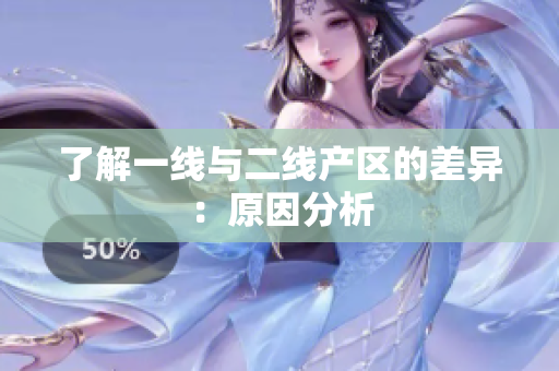 了解一线与二线产区的差异：原因分析