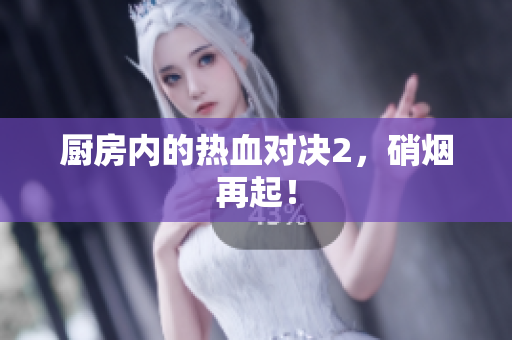 厨房内的热血对决2，硝烟再起！
