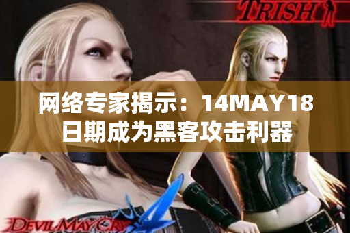 网络专家揭示：14MAY18日期成为黑客攻击利器
