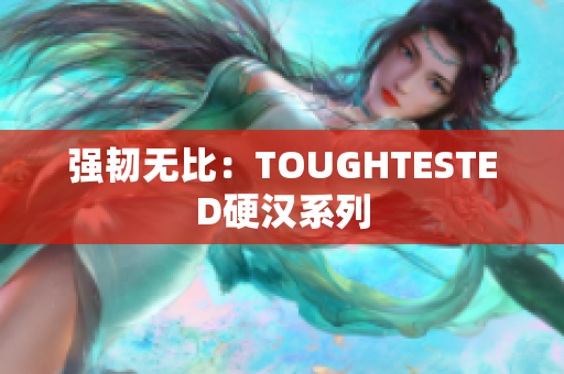 强韧无比：TOUGHTESTED硬汉系列