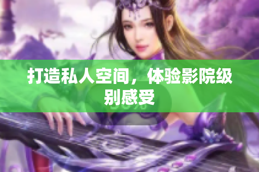 打造私人空间，体验影院级别感受