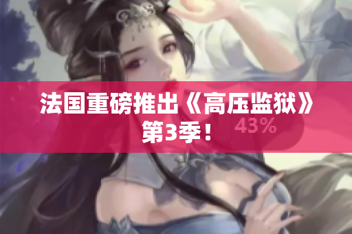 法国重磅推出《高压监狱》第3季！