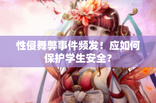 性侵舞弊事件频发！应如何保护学生安全？