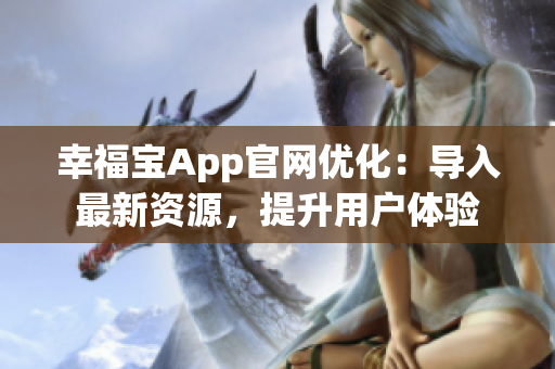幸福宝App官网优化：导入最新资源，提升用户体验