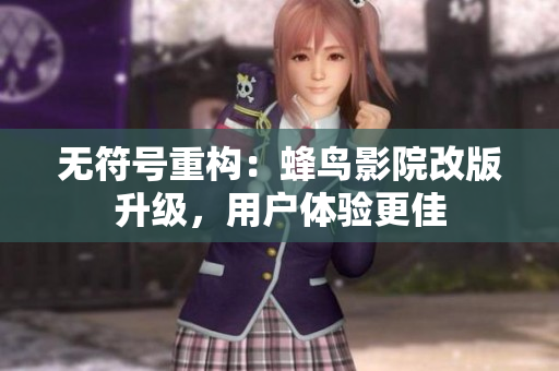 无符号重构：蜂鸟影院改版升级，用户体验更佳