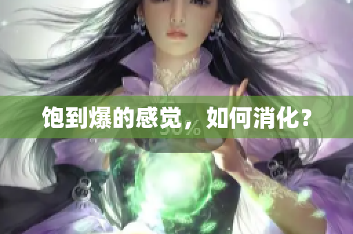 饱到爆的感觉，如何消化？