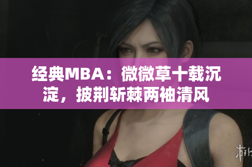 经典MBA：微微草十载沉淀，披荆斩棘两袖清风