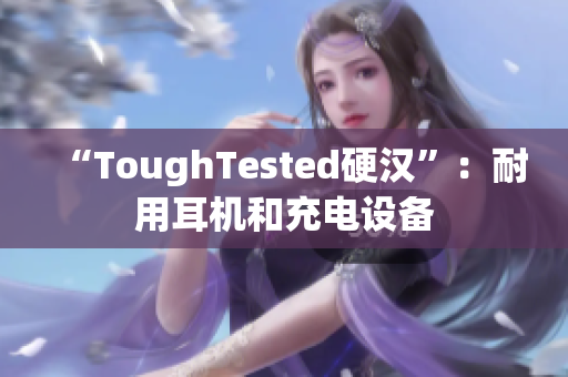 “ToughTested硬汉”：耐用耳机和充电设备