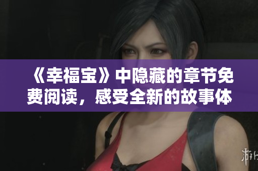 《幸福宝》中隐藏的章节免费阅读，感受全新的故事体验