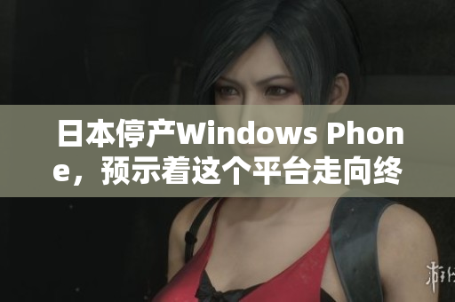 日本停产Windows Phone，预示着这个平台走向终结