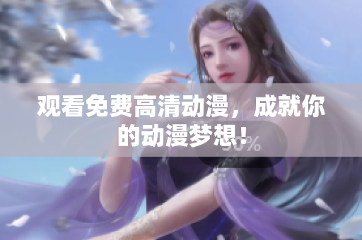 观看免费高清动漫，成就你的动漫梦想！