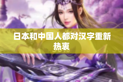 日本和中国人都对汉字重新热衷