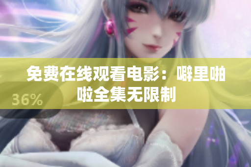 免费在线观看电影：噼里啪啦全集无限制