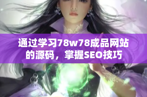 通过学习78w78成品网站的源码，掌握SEO技巧