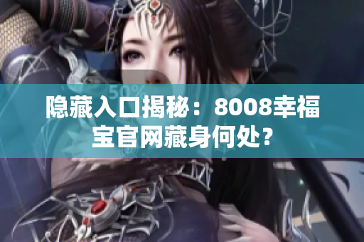 隐藏入口揭秘：8008幸福宝官网藏身何处？