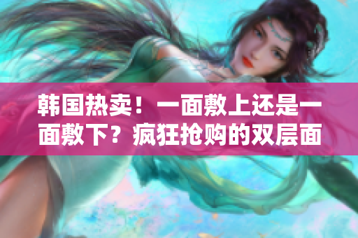 韩国热卖！一面敷上还是一面敷下？疯狂抢购的双层面膜