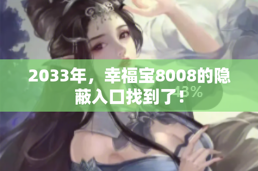 2033年，幸福宝8008的隐蔽入口找到了！