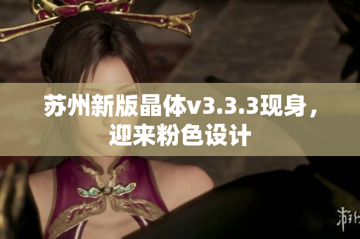 苏州新版晶体v3.3.3现身，迎来粉色设计
