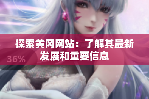 探索黄冈网站：了解其最新发展和重要信息