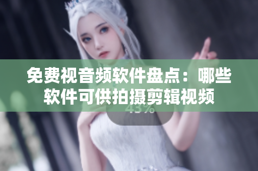 免费视音频软件盘点：哪些软件可供拍摄剪辑视频