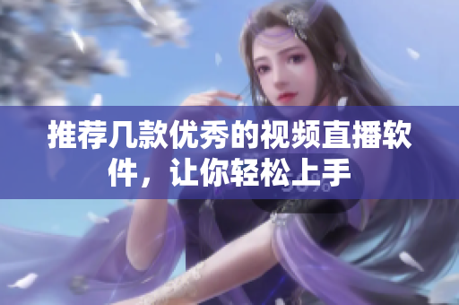推荐几款优秀的视频直播软件，让你轻松上手