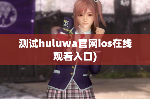 测试huluwa官网ios在线观看入口)