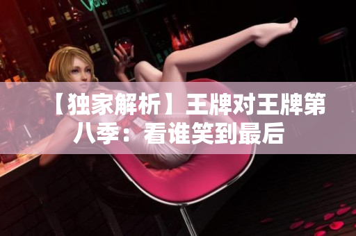 【独家解析】王牌对王牌第八季：看谁笑到最后