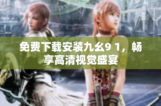 免费下载安装九幺9 1，畅享高清视觉盛宴