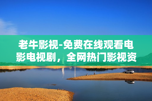 老牛影视-免费在线观看电影电视剧，全网热门影视资源一网打尽