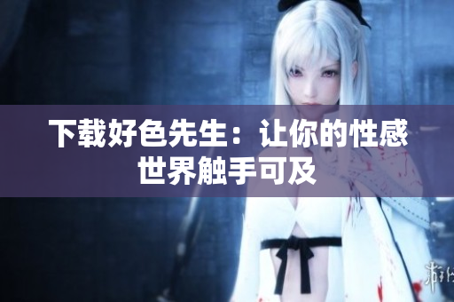下载好色先生：让你的性感世界触手可及