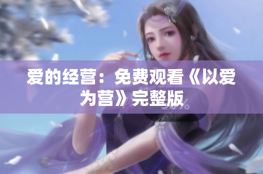 爱的经营：免费观看《以爱为营》完整版